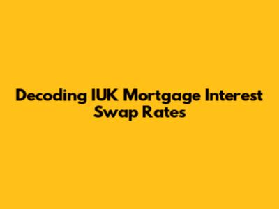 Decoding IUK Mortgage Interest Swap Rates
