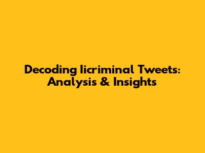 Decoding Iicriminal Tweets: Analysis & Insights