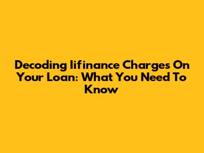 Decoding Iifinance Charges On Your Loan: What You Need To Know