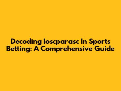 Decoding Ioscparasc In Sports Betting: A Comprehensive Guide