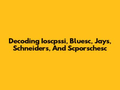 Decoding Ioscpssi, Bluesc, Jays, Schneiders, And Scporschesc