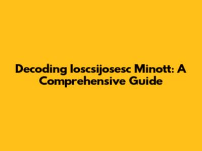 Decoding Ioscsijosesc Minott: A Comprehensive Guide