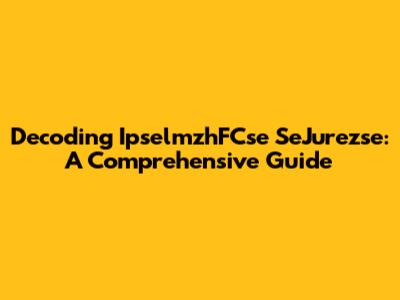 Decoding IpselmzhFCse SeJurezse: A Comprehensive Guide