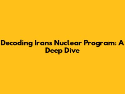 Decoding Iran's Nuclear Program: A Deep Dive