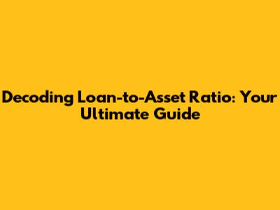 Decoding Loan-to-Asset Ratio: Your Ultimate Guide