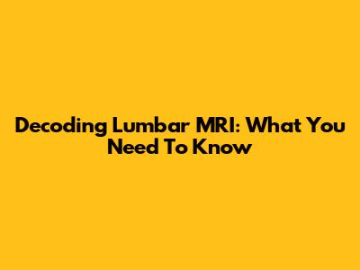 Decoding Lumbar MRI: What You Need To Know