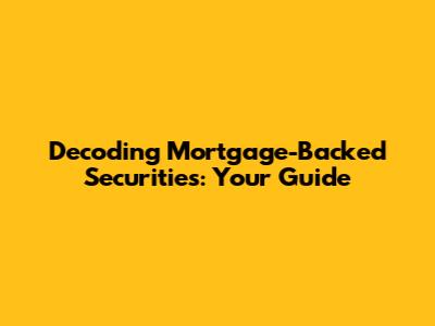 Decoding Mortgage-Backed Securities: Your Guide