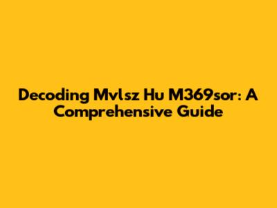 Decoding Mvlsz Hu M369sor: A Comprehensive Guide