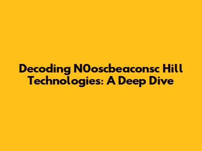 Decoding N0oscbeaconsc Hill Technologies: A Deep Dive