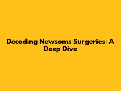 Decoding Newsom's Surgeries: A Deep Dive