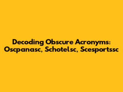 Decoding Obscure Acronyms: Oscpanasc, Schotelsc, Scesportssc
