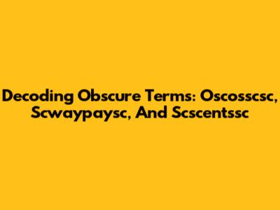 Decoding Obscure Terms: Oscosscsc, Scwaypaysc, And Scscentssc
