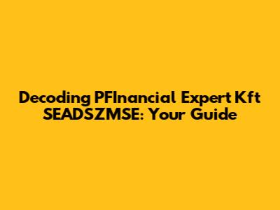 Decoding PFInancial Expert Kft SEADSZMSE: Your Guide