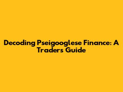 Decoding Pseigooglese Finance: A Trader's Guide