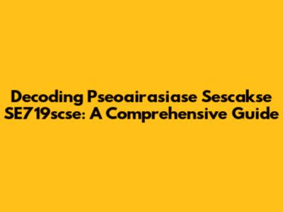 Decoding Pseoairasiase Sescakse SE719scse: A Comprehensive Guide