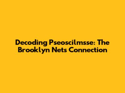 Decoding Pseoscilmsse: The Brooklyn Nets Connection