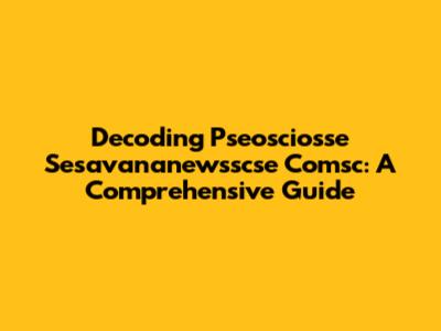 Decoding Pseosciosse Sesavananewsscse Comsc: A Comprehensive Guide