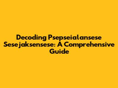 Decoding Psepseialansese Sesejaksensese: A Comprehensive Guide