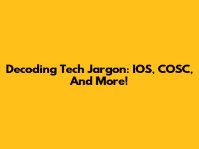 Decoding Tech Jargon: IOS, COSC, And More!