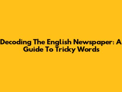 Decoding The English Newspaper: A Guide To Tricky Words