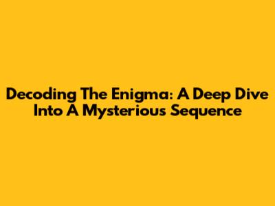 Decoding The Enigma: A Deep Dive Into A Mysterious Sequence