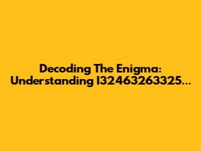 Decoding The Enigma: Understanding I32463263325...