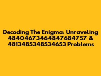 Decoding The Enigma: Unraveling 48404673464847684757 & 4813485348534653 Problems