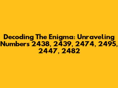 Decoding The Enigma: Unraveling Numbers 2438, 2439, 2474, 2495, 2447, 2482