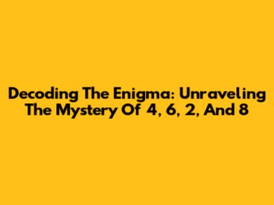 Decoding The Enigma: Unraveling The Mystery Of 4, 6, 2, And 8