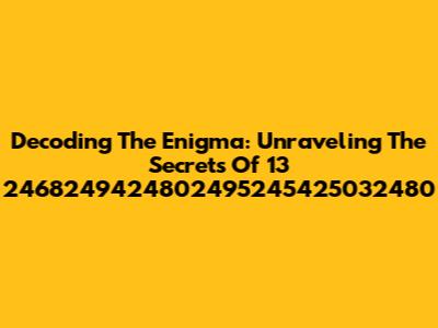 Decoding The Enigma: Unraveling The Secrets Of 13 2468249424802495245425032480