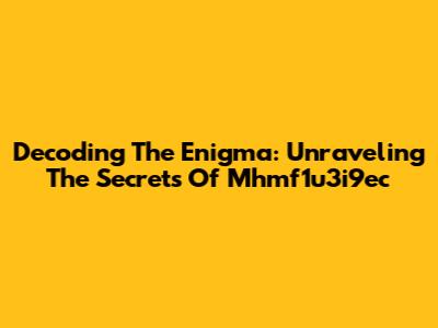 Decoding The Enigma: Unraveling The Secrets Of Mhmf1u3i9ec