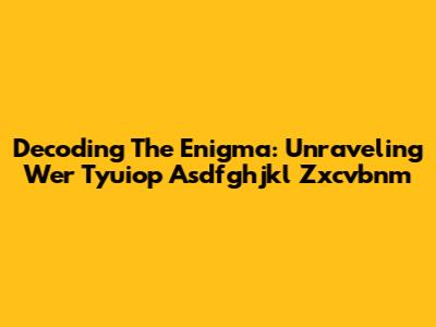 Decoding The Enigma: Unraveling Wer Tyuiop Asdfghjkl Zxcvbnm