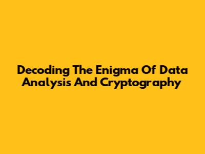 Decoding The Enigma Of Data Analysis And Cryptography