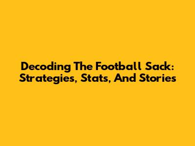 Decoding The Football Sack: Strategies, Stats, And Stories