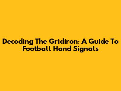 Decoding The Gridiron: A Guide To Football Hand Signals