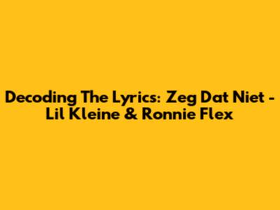 Decoding The Lyrics: Zeg Dat Niet - Lil Kleine & Ronnie Flex
