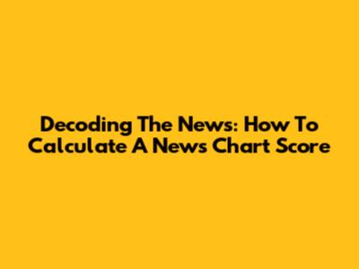 Decoding The News: How To Calculate A News Chart Score