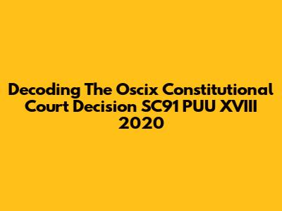 Decoding The Oscix Constitutional Court Decision SC91 PUU XVIII 2020