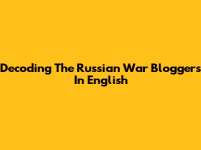 Decoding The Russian War Bloggers In English