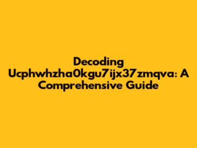 Decoding Ucphwhzha0kgu7ijx37zmqva: A Comprehensive Guide