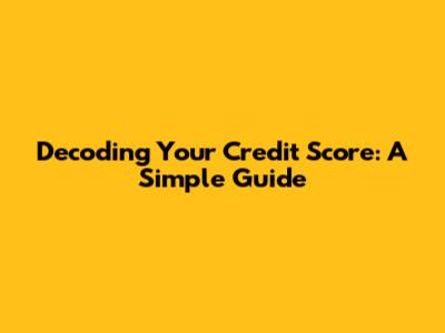 Decoding Your Credit Score: A Simple Guide