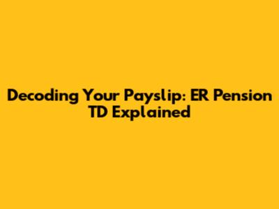 Decoding Your Payslip: ER Pension TD Explained