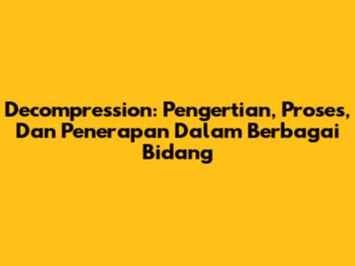 Decompression: Pengertian, Proses, Dan Penerapan Dalam Berbagai Bidang