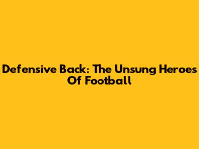 Defensive Back: The Unsung Heroes Of Football