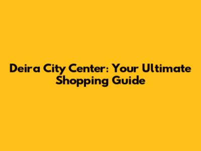 Deira City Center: Your Ultimate Shopping Guide