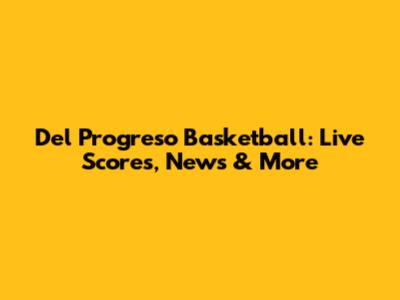 Del Progreso Basketball: Live Scores, News & More