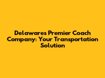 Delaware's Premier Coach Company: Your Transportation Solution