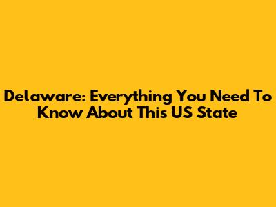 Delaware: Everything You Need To Know About This US State