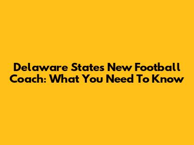 Delaware State's New Football Coach: What You Need To Know