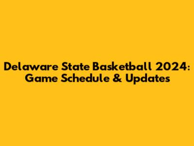 Delaware State Basketball 2024: Game Schedule & Updates